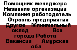 Помощник менеджера › Название организации ­ Компания-работодатель › Отрасль предприятия ­ Другое › Минимальный оклад ­ 10 000 - Все города Работа » Вакансии   . Амурская обл.